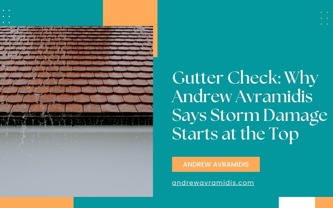 Gutter Check: Why Andrew Avramidis Says Storm Damage Starts at the Top